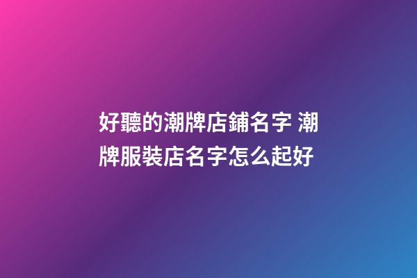 好聽的潮牌店鋪名字 潮牌服裝店名字怎么起好-第1張-店鋪起名-玄機派